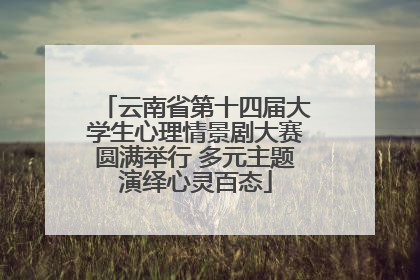 云南省第十四届大学生心理情景剧大赛圆满举行 多元主题演绎心灵百态