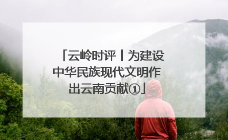 云岭时评丨为建设中华民族现代文明作出云南贡献①