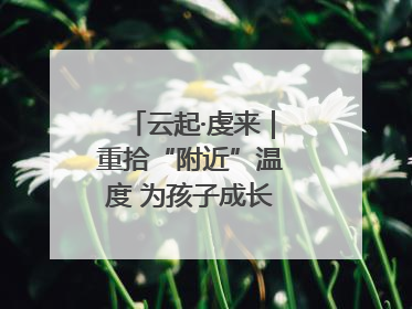云起·虔来｜重拾“附近”温度 为孩子成长提供多维支持