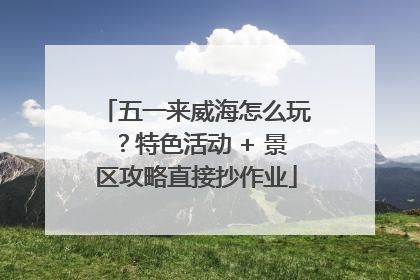 五一来威海怎么玩？特色活动 + 景区攻略直接抄作业