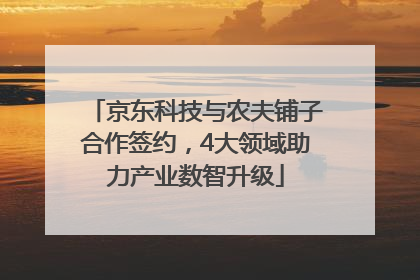 京东科技与农夫铺子合作签约，4大领域助力产业数智升级