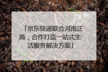 京东快递联合河南正商，合作打造一站式生活服务解决方案