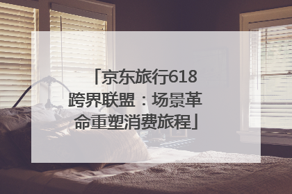 京东旅行618跨界联盟：场景革命重塑消费旅程