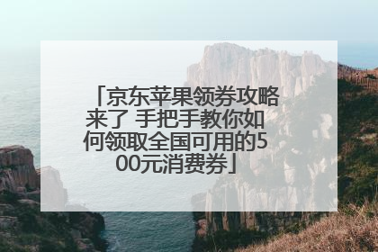 京东苹果领券攻略来了 手把手教你如何领取全国可用的500元消费券