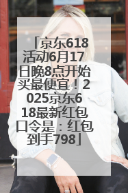 京东618活动6月17日晚8点开始买最便宜！2025京东618最新红包口令是：红包到手798