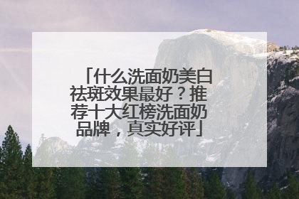 什么洗面奶美白祛斑效果最好？推荐十大红榜洗面奶品牌，真实好评