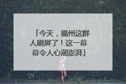 今天，福州这群人刷屏了！这一幕幕令人心潮澎湃