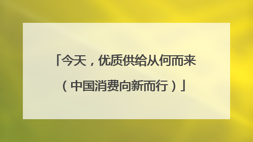 今天，优质供给从何而来（中国消费向新而行）