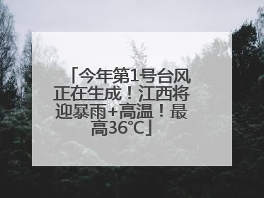 今年第1号台风正在生成！江西将迎暴雨+高温！最高36℃