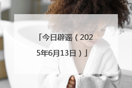 今日辟谣（2025年6月13日）