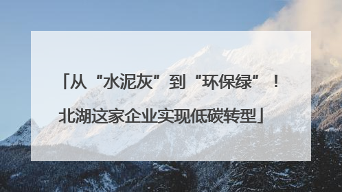 从“水泥灰”到“环保绿”！北湖这家企业实现低碳转型
