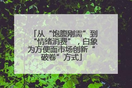 从“饱腹刚需”到“情绪消费”，白象为方便面市场创新“破卷”方式
