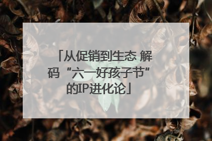 从促销到生态 解码“六一好孩子节”的IP进化论