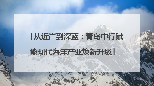 从近岸到深蓝：青岛中行赋能现代海洋产业焕新升级