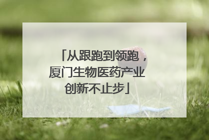 从跟跑到领跑，厦门生物医药产业创新不止步