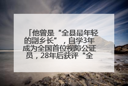 他曾是“全县最年轻的副乡长”，自学3年成为全国首位视障公证员，28年后获评“全国自强模范”