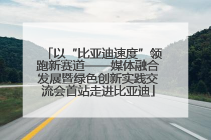 以“比亚迪速度”领跑新赛道——媒体融合发展暨绿色创新实践交流会首站走进比亚迪