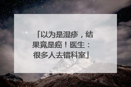 以为是湿疹，结果竟是癌！医生：很多人去错科室