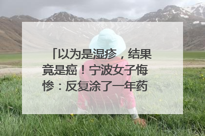 以为是湿疹，结果竟是癌！宁波女子悔惨：反复涂了一年药膏都没好！很多患者首诊都去了皮肤科