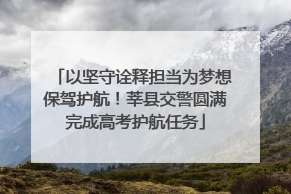 以坚守诠释担当为梦想保驾护航！莘县交警圆满完成高考护航任务
