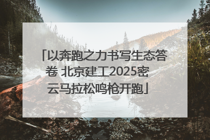 以奔跑之力书写生态答卷 北京建工2025密云马拉松鸣枪开跑