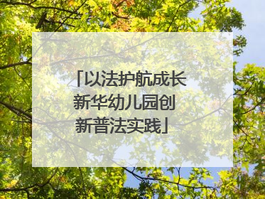 以法护航成长 新华幼儿园创新普法实践