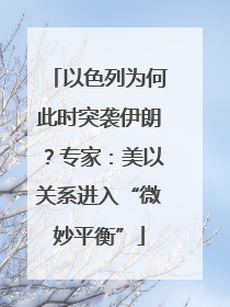 以色列为何此时突袭伊朗？专家：美以关系进入“微妙平衡”