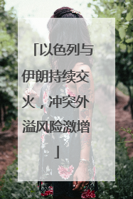 以色列与伊朗持续交火，冲突外溢风险激增