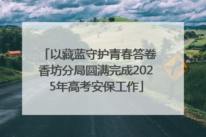 以藏蓝守护青春答卷 香坊分局圆满完成2025年高考安保工作