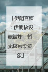 伊朗官媒：伊朗核设施被炸，暂无核污染迹象