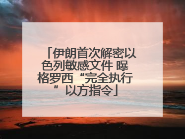 伊朗首次解密以色列敏感文件 曝格罗西“完全执行”以方指令
