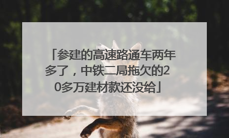 参建的高速路通车两年多了，中铁二局拖欠的20多万建材款还没给