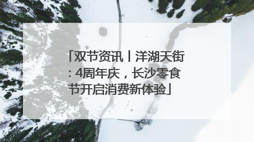 双节资讯丨洋湖天街：4周年庆，长沙零食节开启消费新体验
