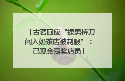 古茗回应“裸男持刀闯入奶茶店被制服”：已现金嘉奖店员