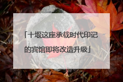 十堰这座承载时代印记的宾馆即将改造升级