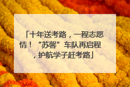 十年送考路，一程志愿情！“苏馨”车队再启程，护航学子赶考路