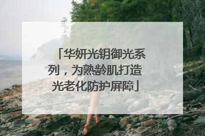 华妍光钥御光系列，为熟龄肌打造光老化防护屏障
