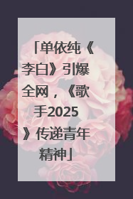 单依纯《李白》引爆全网，《歌手2025》传递青年精神