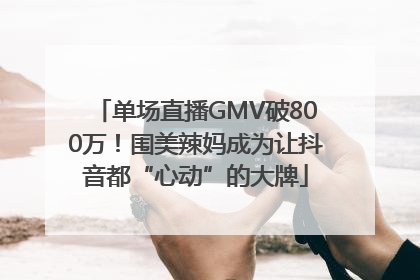 单场直播GMV破800万！围美辣妈成为让抖音都“心动”的大牌