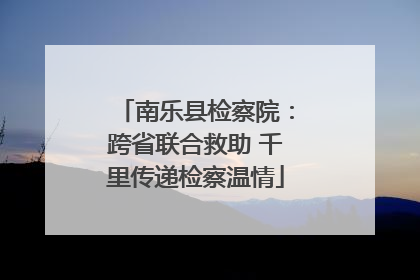 南乐县检察院：跨省联合救助 千里传递检察温情