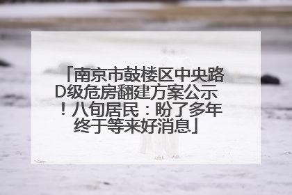 南京市鼓楼区中央路D级危房翻建方案公示！八旬居民：盼了多年终于等来好消息