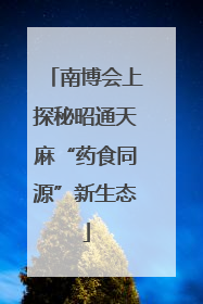 南博会上探秘昭通天麻“药食同源”新生态