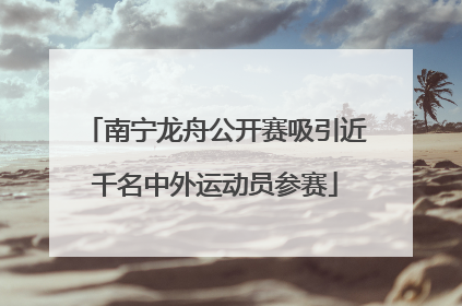 南宁龙舟公开赛吸引近千名中外运动员参赛
