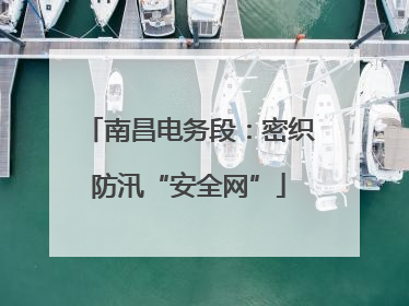 南昌电务段：密织防汛“安全网”