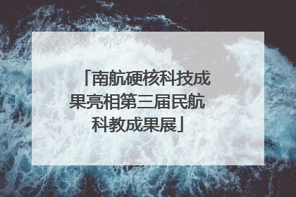 南航硬核科技成果亮相第三届民航科教成果展