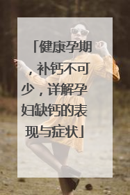 健康孕期，补钙不可少，详解孕妇缺钙的表现与症状