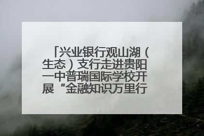 兴业银行观山湖（生态）支行走进贵阳一中普瑞国际学校开展“金融知识万里行”宣传活动
