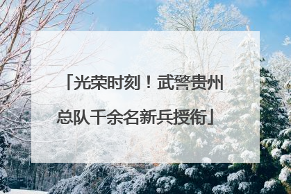 光荣时刻！武警贵州总队千余名新兵授衔