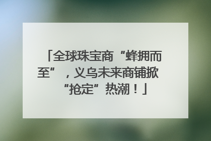 全球珠宝商“蜂拥而至”，义乌未来商铺掀“抢定”热潮！