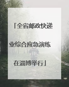 全省邮政快递业综合应急演练在淄博举行